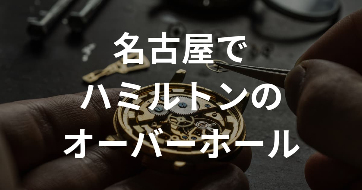 名古屋でハミルトンのオーバーホールができるおすすめの時計修理店8選